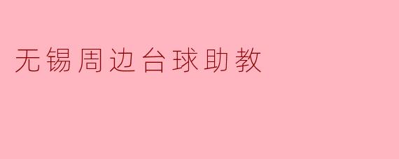 无锡周边有哪些提供台球助教服务的场所?收费标准如何?