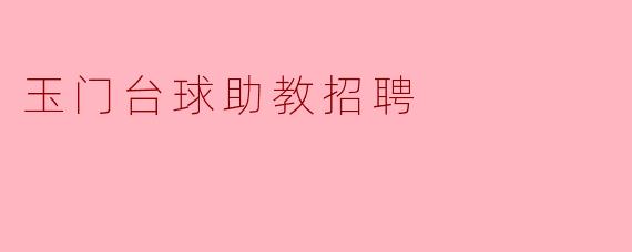 玉门台球助教招聘有哪些具体要求？