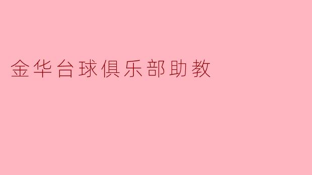 金华台球俱乐部助教的主要工作内容是什么?