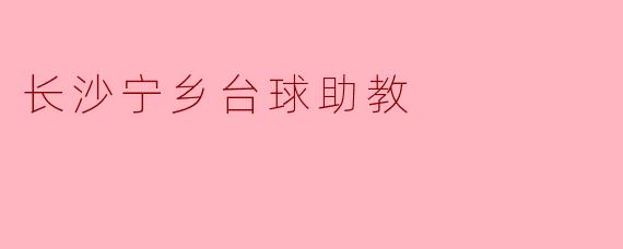 长沙宁乡台球助教:专业指导助力你的台球进阶之路