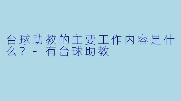 台球助教的主要工作内容是什么？-有台球助教