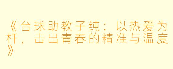 《台球助教子纯：以热爱为杆，击出青春的精准与温度》