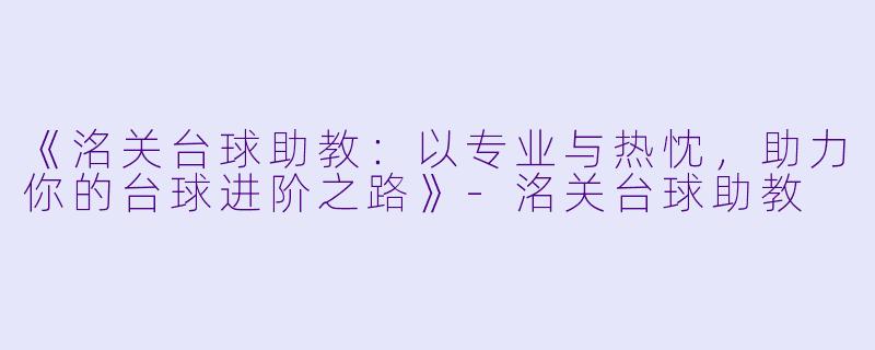《洺关台球助教：以专业与热忱，助力你的台球进阶之路》-洺关台球助教