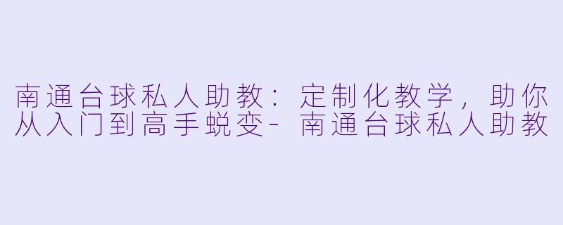 南通台球私人助教：定制化教学，助你从入门到高手蜕变-南通台球私人助教