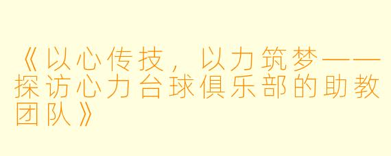 《以心传技，以力筑梦——探访心力台球俱乐部的助教团队》