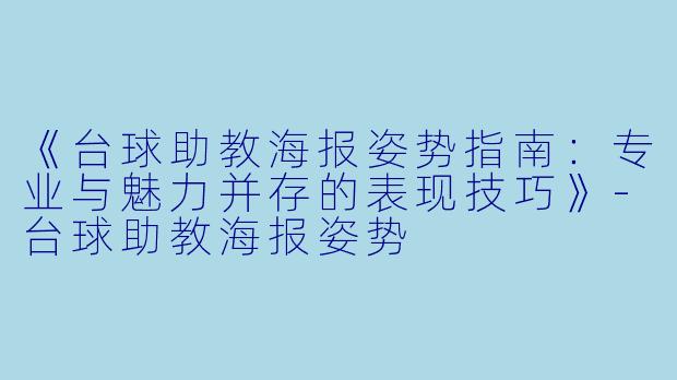 《台球助教海报姿势指南：专业与魅力并存的表现技巧》-台球助教海报姿势