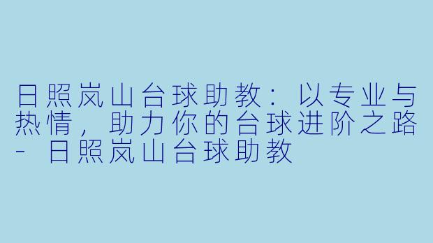 日照岚山台球助教：以专业与热情，助力你的台球进阶之路-日照岚山台球助教