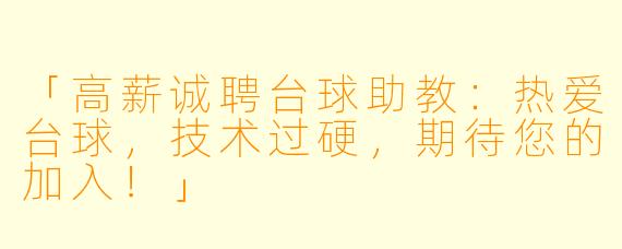 「高薪诚聘台球助教：热爱台球，技术过硬，期待您的加入！」