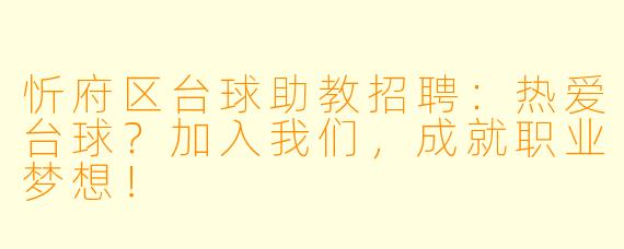 忻府区台球助教招聘：热爱台球？加入我们，成就职业梦想！