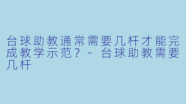 台球助教通常需要几杆才能完成教学示范？-台球助教需要几杆