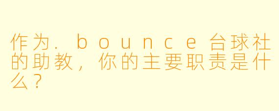 作为.bounce台球社的助教，你的主要职责是什么？