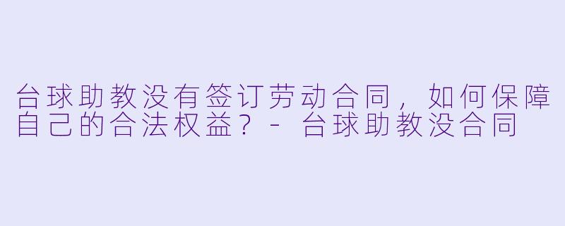 台球助教没有签订劳动合同，如何保障自己的合法权益？-台球助教没合同
