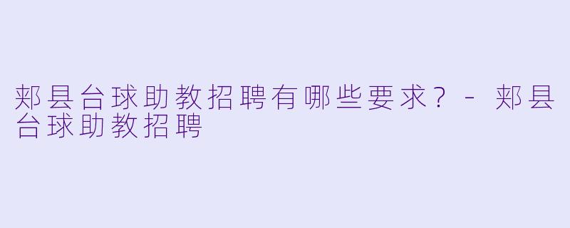 郏县台球助教招聘有哪些要求？-郏县台球助教招聘