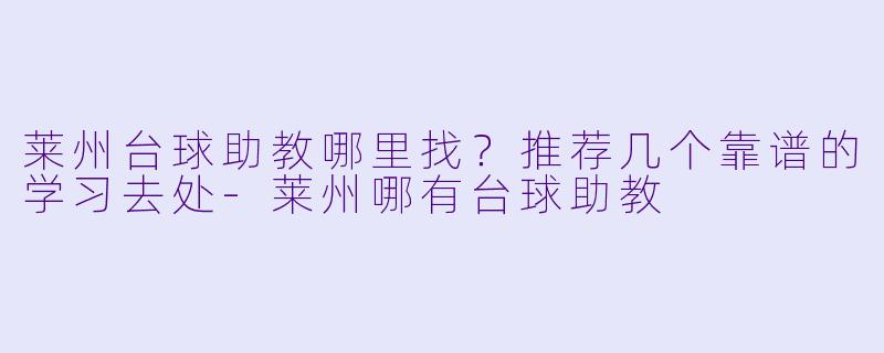 莱州台球助教哪里找？推荐几个靠谱的学习去处-莱州哪有台球助教