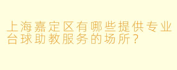 上海嘉定区有哪些提供专业台球助教服务的场所？