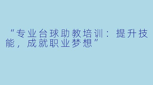 “专业台球助教培训：提升技能，成就职业梦想”