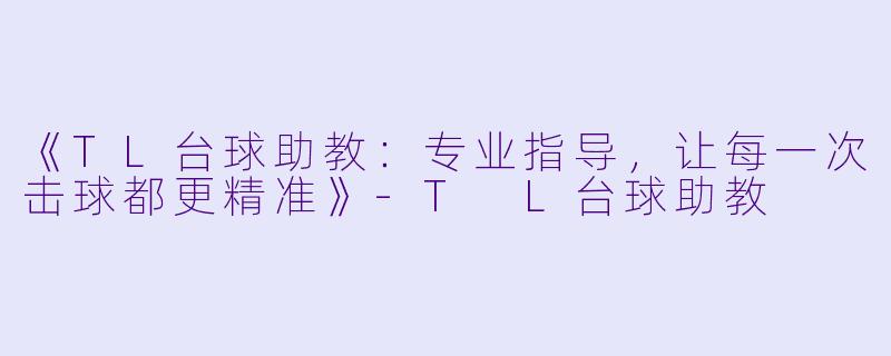 《TL台球助教：专业指导，让每一次击球都更精准》-T L台球助教