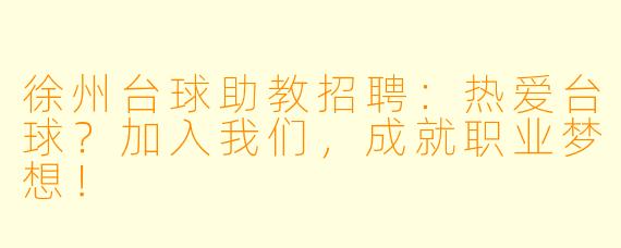 徐州台球助教招聘：热爱台球？加入我们，成就职业梦想！