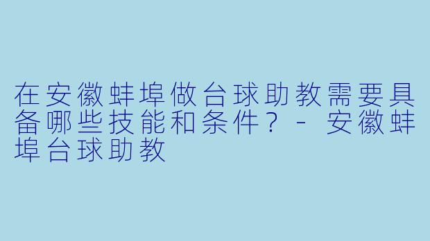 在安徽蚌埠做台球助教需要具备哪些技能和条件？-安徽蚌埠台球助教