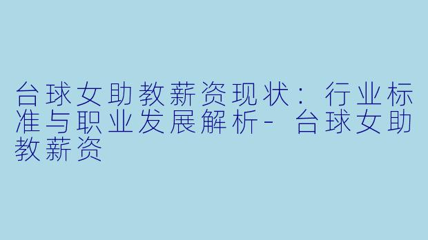 台球女助教薪资现状：行业标准与职业发展解析-台球女助教薪资
