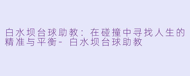 白水坝台球助教：在碰撞中寻找人生的精准与平衡-白水坝台球助教