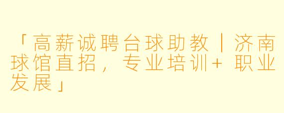 「高薪诚聘台球助教｜济南球馆直招，专业培训+职业发展」