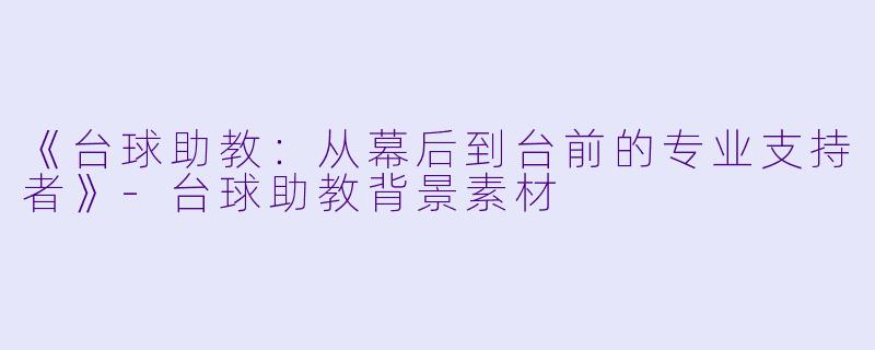 《台球助教：从幕后到台前的专业支持者》-台球助教背景素材