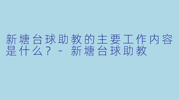 新塘台球助教的主要工作内容是什么？-新塘台球助教