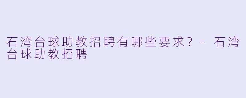 石湾台球助教招聘有哪些要求？-石湾台球助教招聘