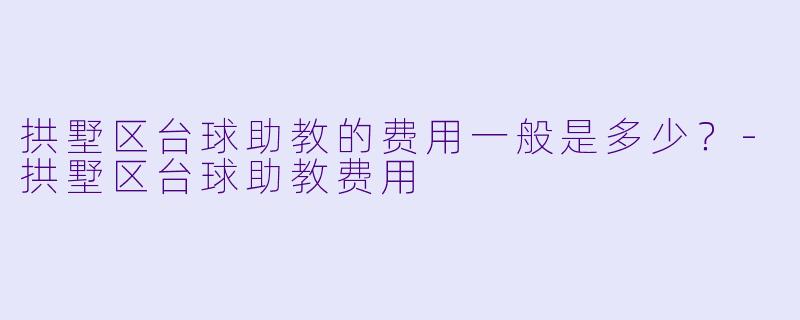 拱墅区台球助教的费用一般是多少？-拱墅区台球助教费用