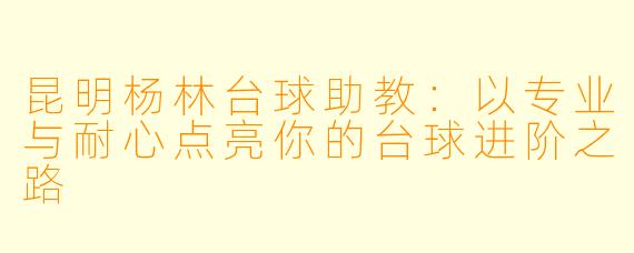 昆明杨林台球助教：以专业与耐心点亮你的台球进阶之路
