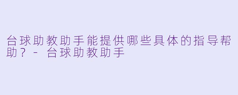 台球助教助手能提供哪些具体的指导帮助？-台球助教助手