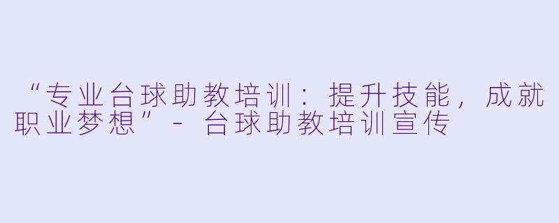 “专业台球助教培训：提升技能，成就职业梦想”-台球助教培训宣传