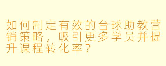 如何制定有效的台球助教营销策略，吸引更多学员并提升课程转化率？