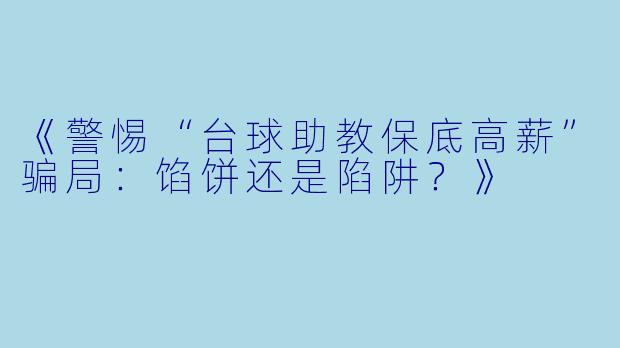 《警惕“台球助教保底高薪”骗局：馅饼还是陷阱？》