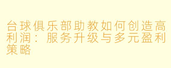 台球俱乐部助教如何创造高利润：服务升级与多元盈利策略