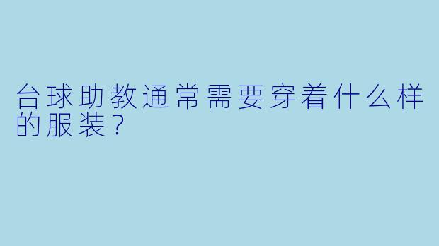 台球助教通常需要穿着什么样的服装？