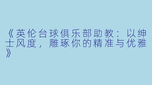 《英伦台球俱乐部助教：以绅士风度，雕琢你的精准与优雅》