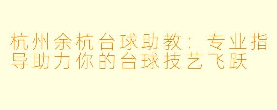 杭州余杭台球助教：专业指导助力你的台球技艺飞跃