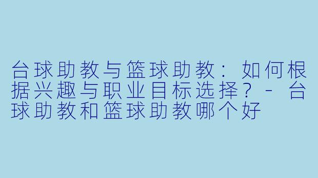 台球助教与篮球助教：如何根据兴趣与职业目标选择？-台球助教和篮球助教哪个好
