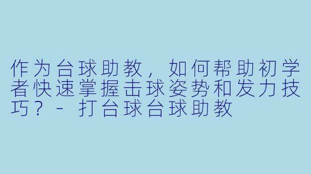 作为台球助教，如何帮助初学者快速掌握击球姿势和发力技巧？-打台球台球助教