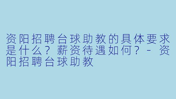 资阳招聘台球助教的具体要求是什么？薪资待遇如何？-资阳招聘台球助教