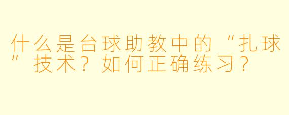 什么是台球助教中的“扎球”技术？如何正确练习？