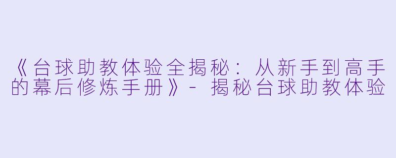 《台球助教体验全揭秘：从新手到高手的幕后修炼手册》-揭秘台球助教体验