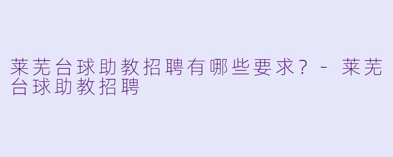 莱芜台球助教招聘有哪些要求?