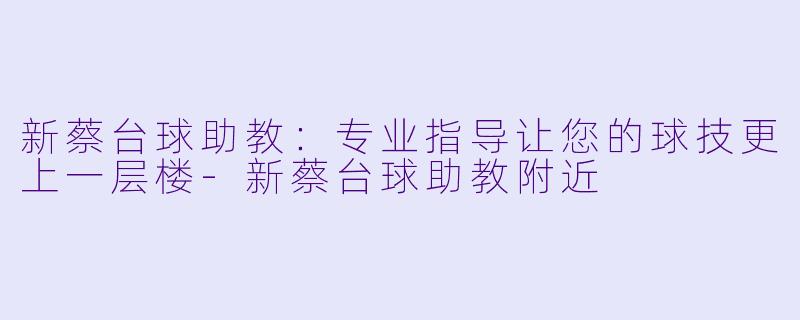 新蔡台球助教：专业指导让您的球技更上一层楼-新蔡台球助教附近