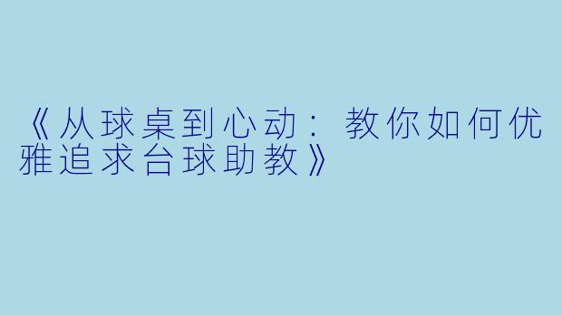 《从球桌到心动：教你如何优雅追求台球助教》