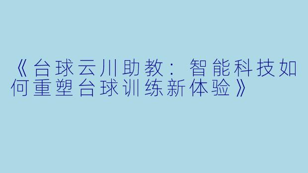 《台球云川助教：智能科技如何重塑台球训练新体验》