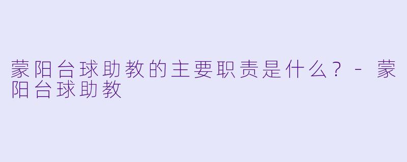 蒙阳台球助教的主要职责是什么？-蒙阳台球助教