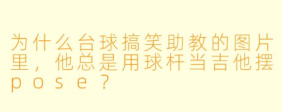 为什么台球搞笑助教的图片里，他总是用球杆当吉他摆pose？